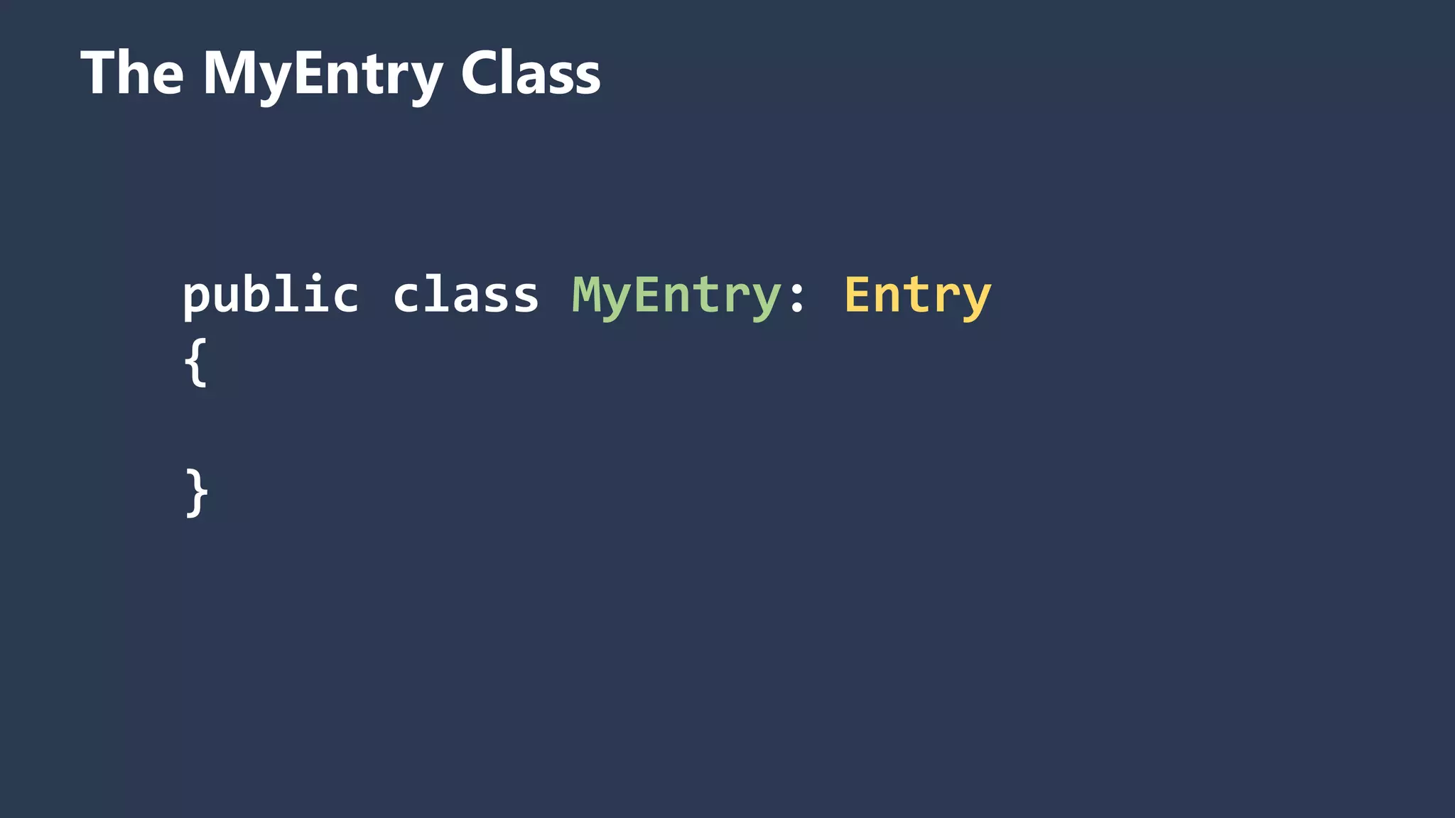The MyEntry Class public class MyEntry: Entry { } 