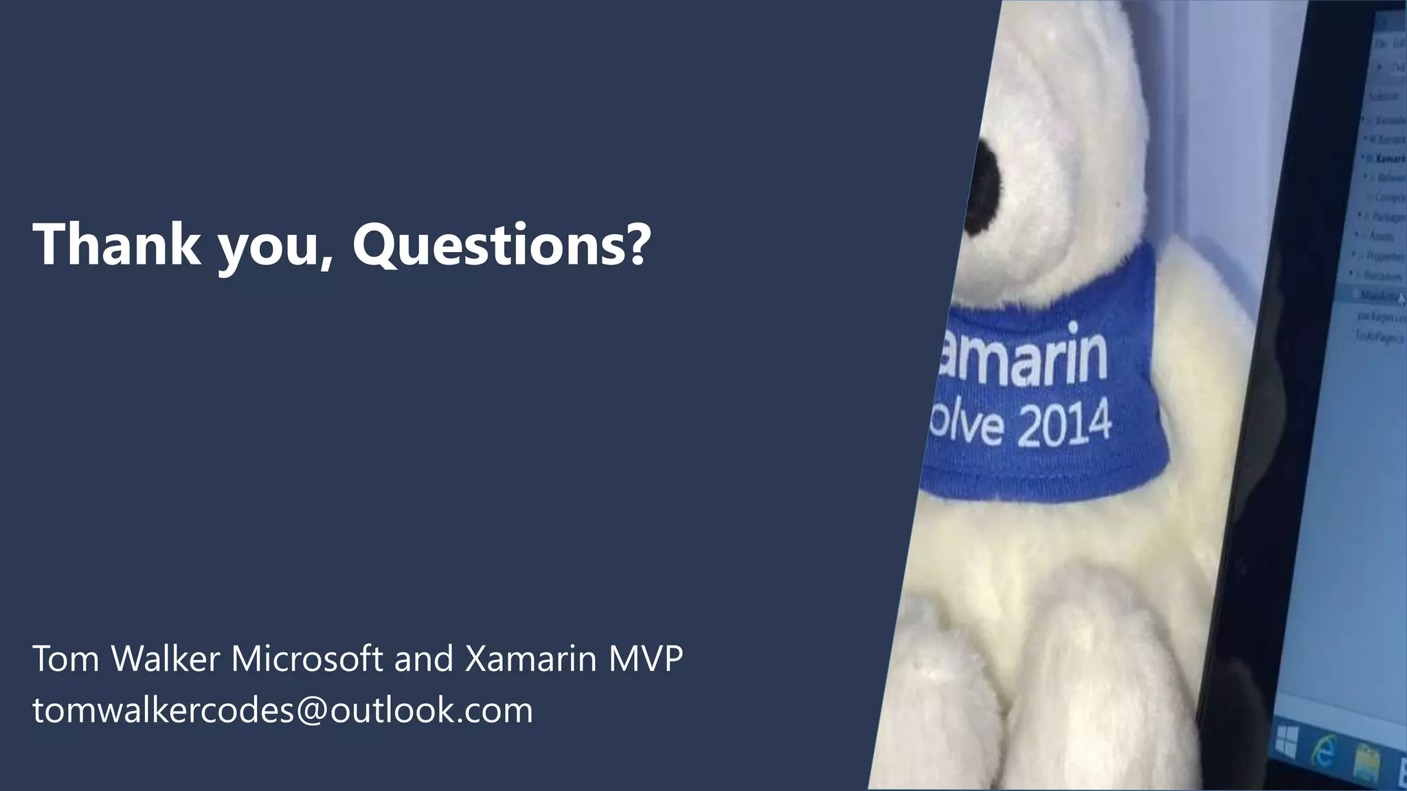 Thank you, Questions? Tom Walker Microsoft and Xamarin MVP tomwalkercodes@outlook.com 