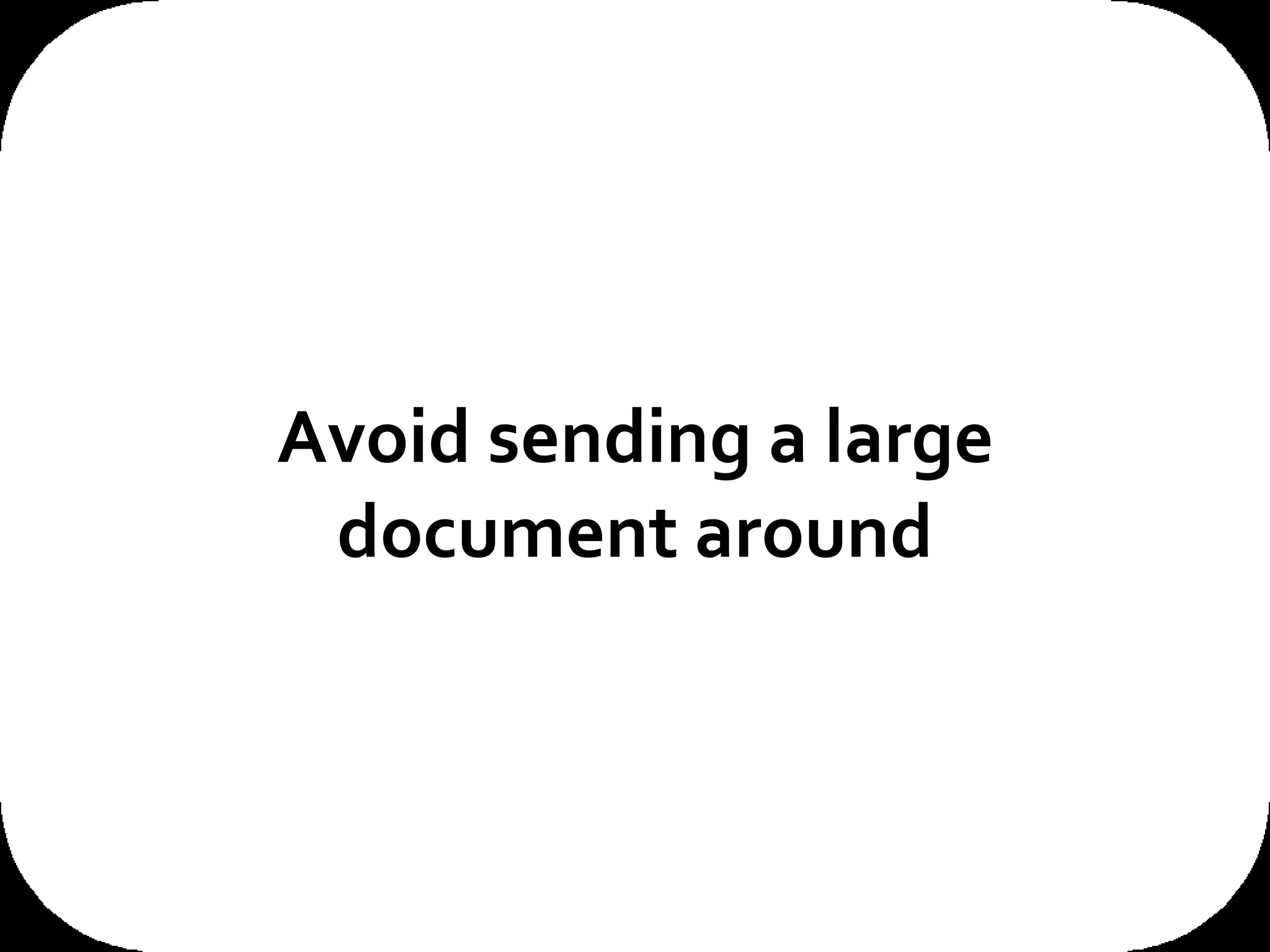 Avoid sending a large document around 