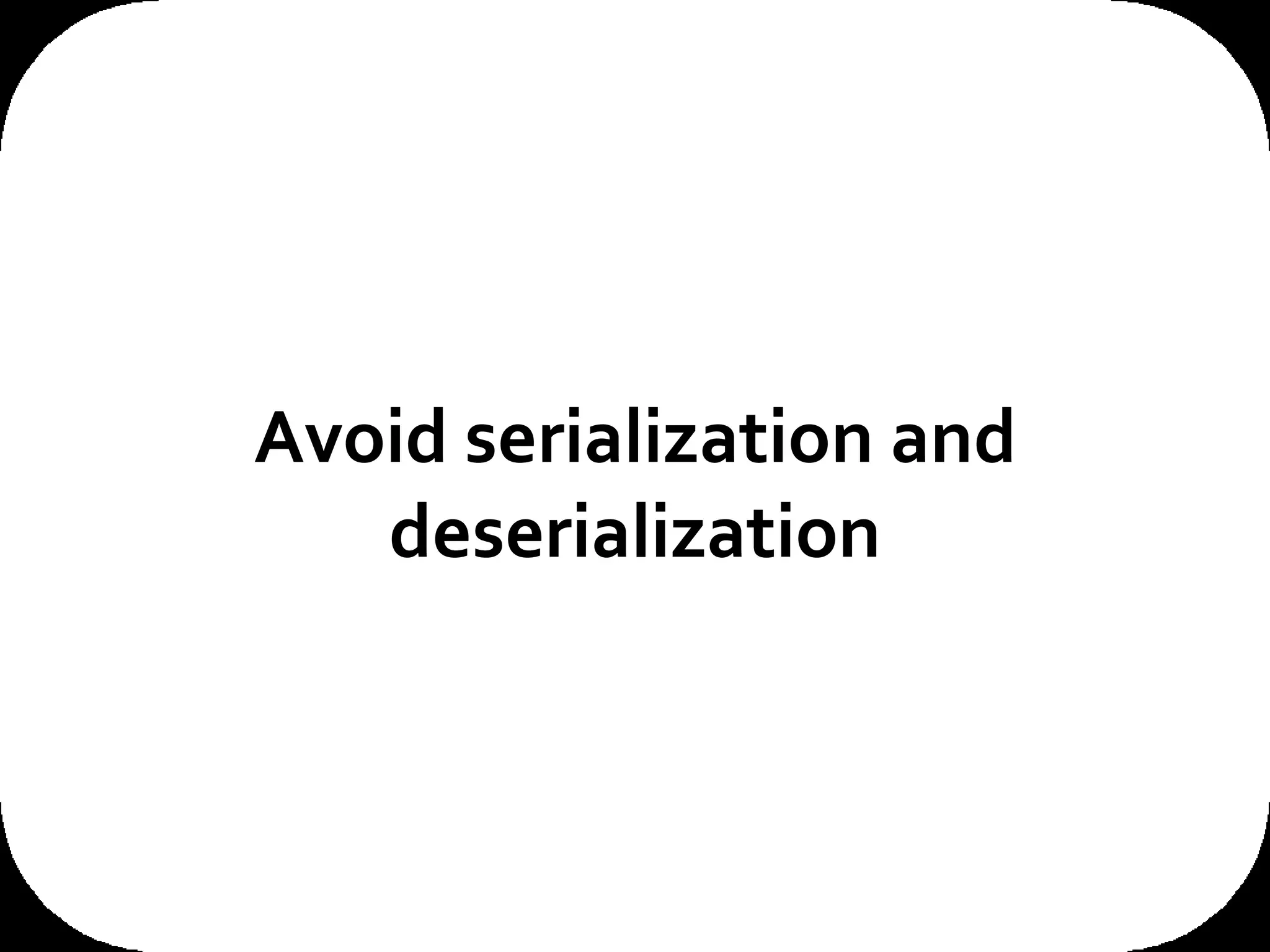 Avoid serialization and deserialization 