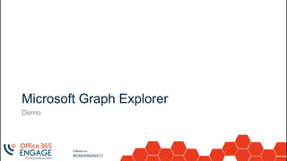 17
Slide
17
Follow us:
#O365ENGAGE17
Microsoft Graph Explorer
Demo
 