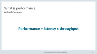 Copyright	©	2020, Oracle	and/or	its	affiliates.	All	rights	reserved.		|
What	is	performance
Performance	=	latency	x	throughput
A	simple	formula
15
 