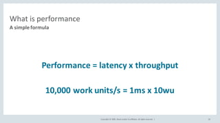 Copyright	©	2020, Oracle	and/or	its	affiliates.	All	rights	reserved.		|
What	is	performance
Performance	=	latency	x	throughput
10,000	work	units/s	=	1ms	x	10wu
A	simple	formula
18
 