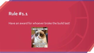 Rule #1.1
Have an award for whoever broke the build last!
 