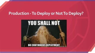 Production-To Deploy or NotTo Deploy?
 