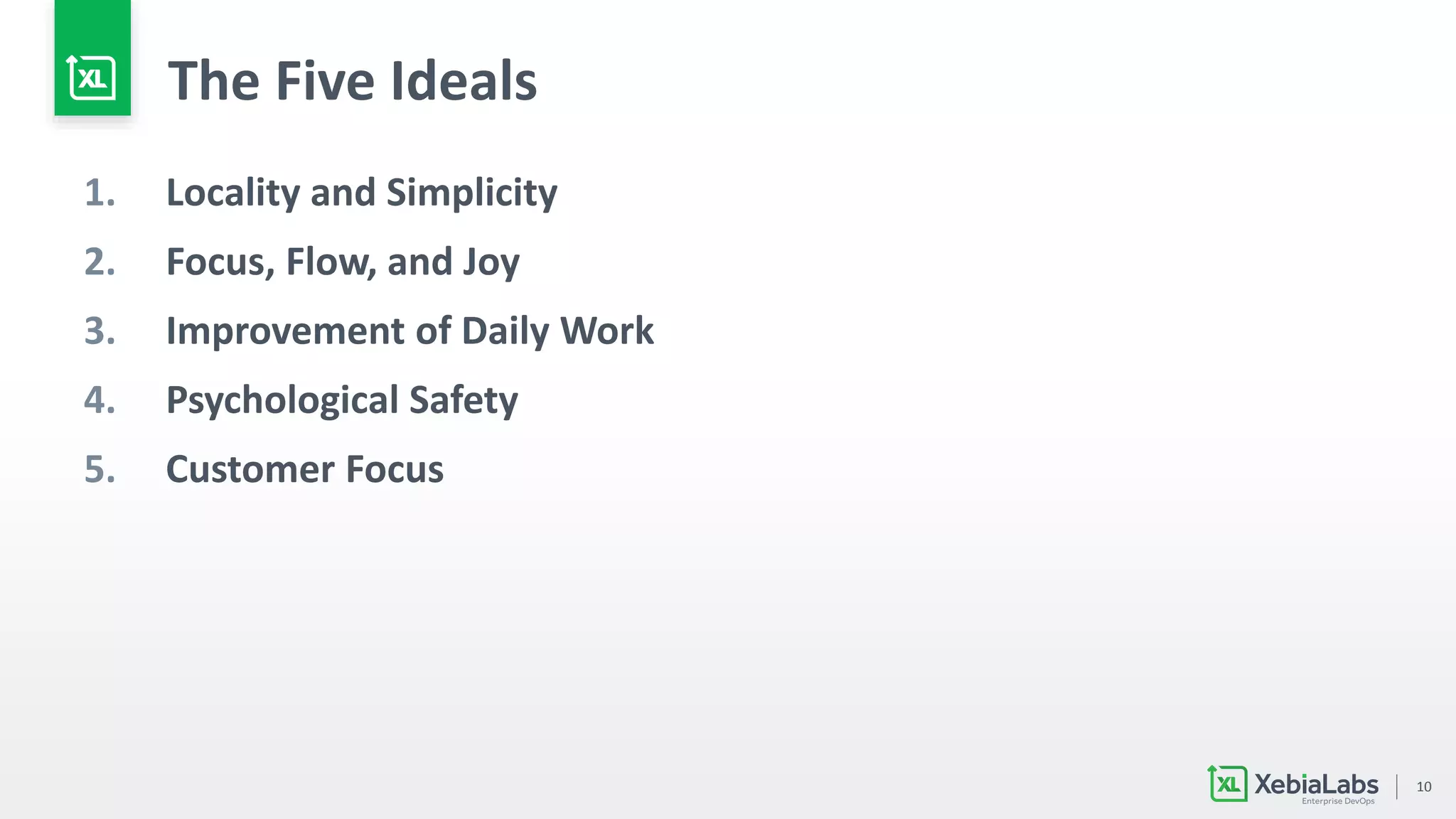 10
The Five Ideals
1. Locality and Simplicity
2. Focus, Flow, and Joy
3. Improvement of Daily Work
4. Psychological Safety
5. Customer Focus
 