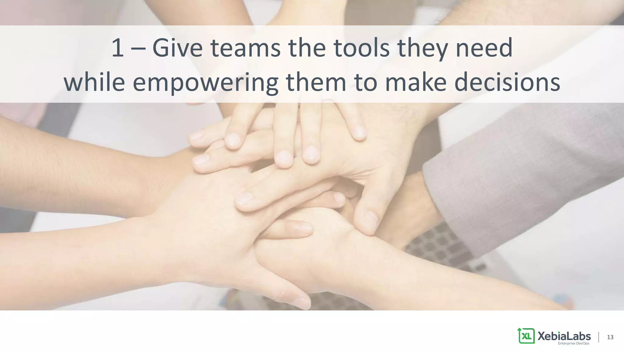 1313
1 – Give teams the tools they need
while empowering them to make decisions
 
