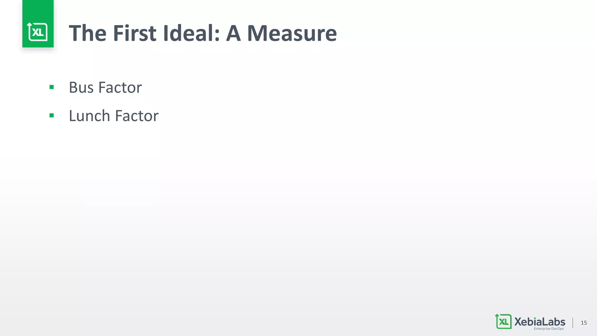 15
The First Ideal: A Measure
▪ Bus Factor
▪ Lunch Factor
 