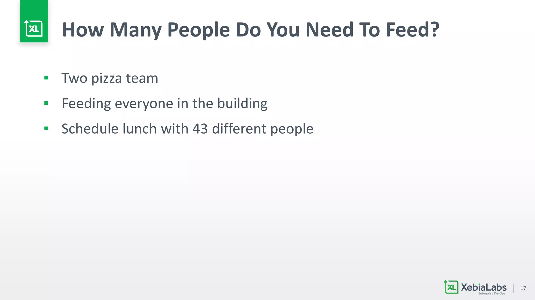 17
How Many People Do You Need To Feed?
▪ Two pizza team
▪ Feeding everyone in the building
▪ Schedule lunch with 43 different people
 