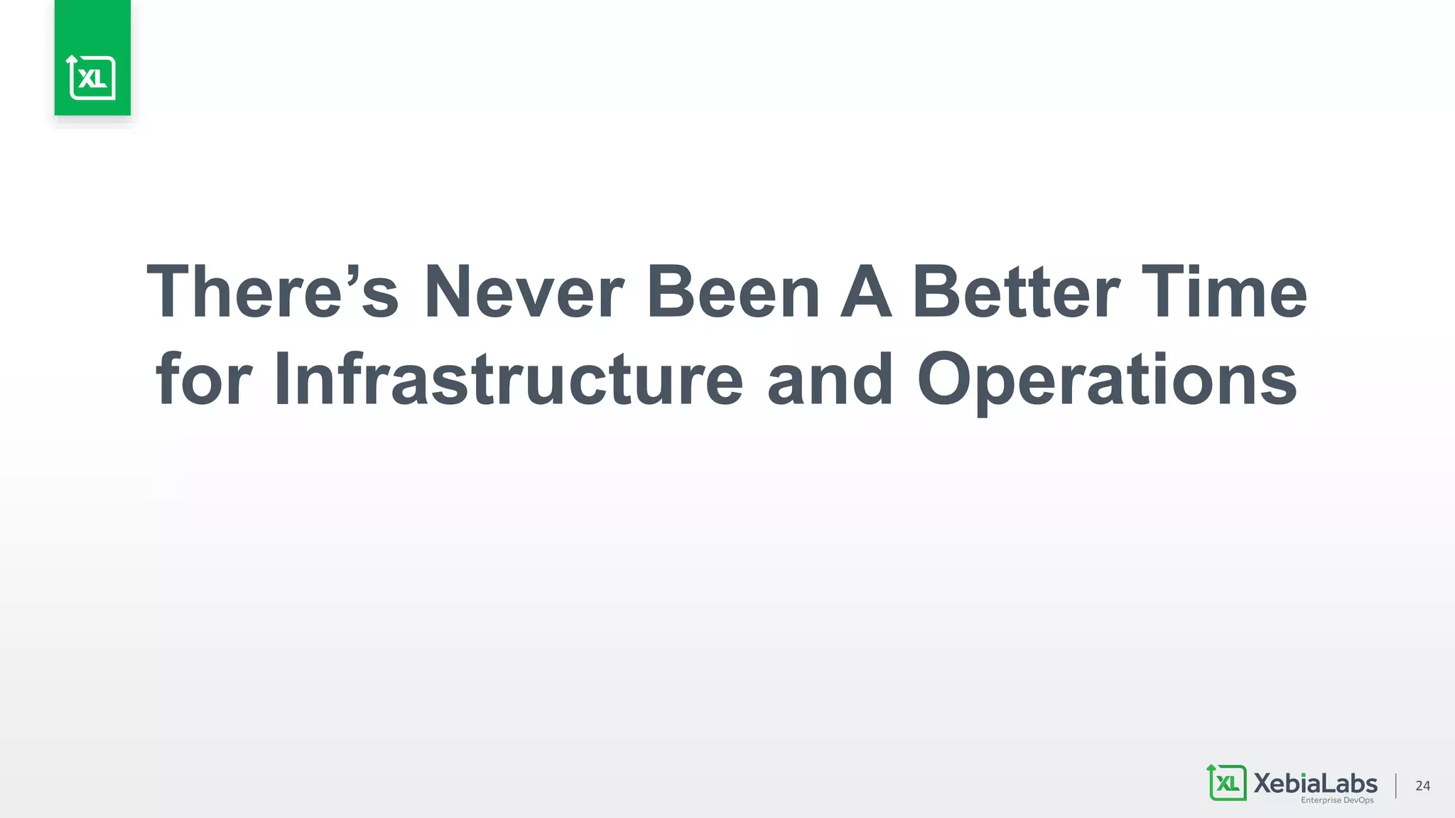 24
There’s Never Been A Better Time
for Infrastructure and Operations
 