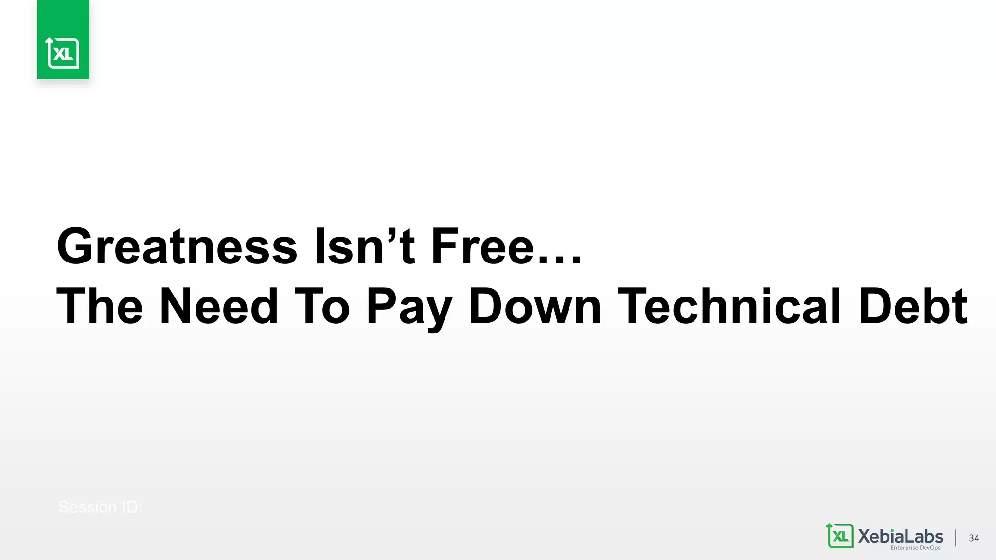 34
Session ID:
Greatness Isn’t Free…
The Need To Pay Down Technical Debt
 