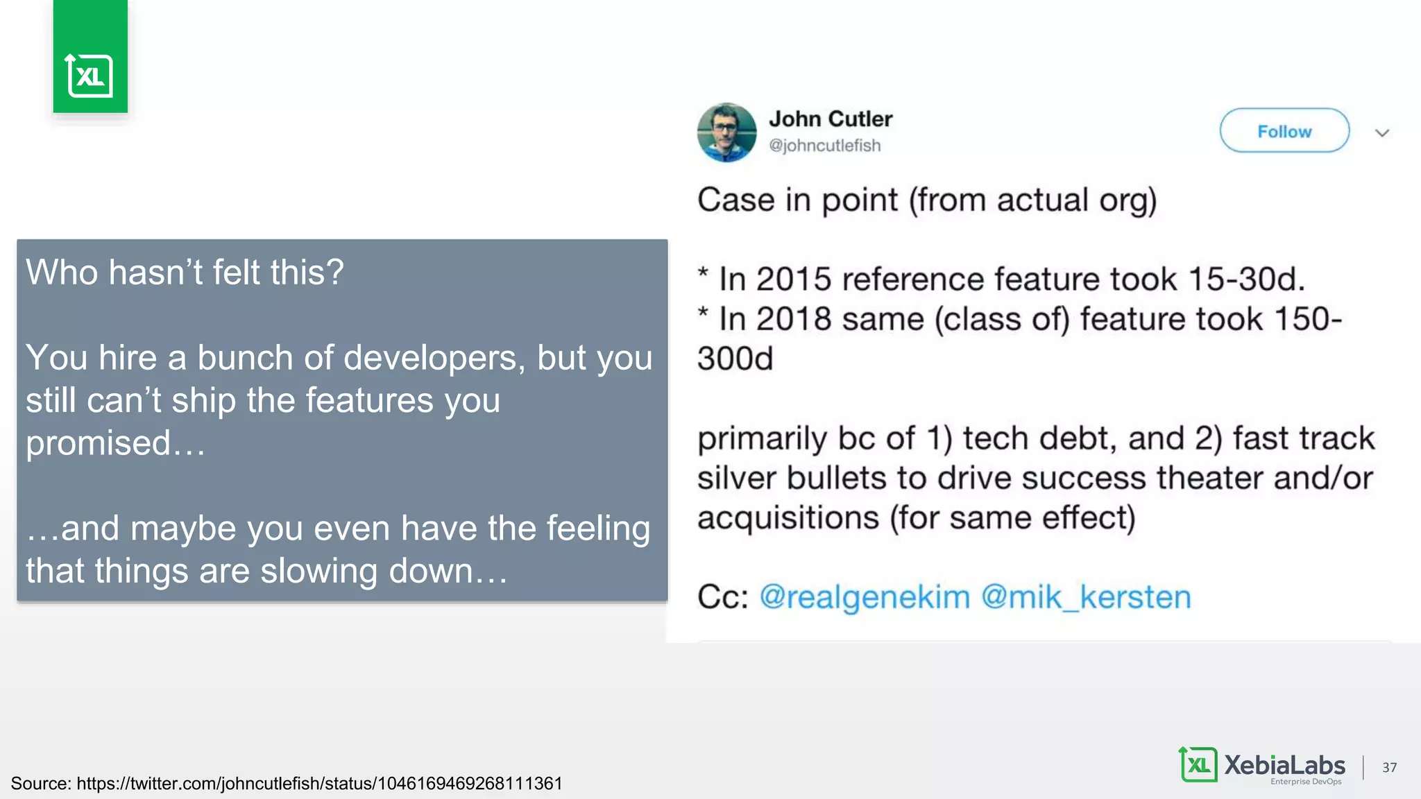 37
Source: https://twitter.com/johncutlefish/status/1046169469268111361
Who hasn’t felt this?
You hire a bunch of developers, but you
still can’t ship the features you
promised…
…and maybe you even have the feeling
that things are slowing down…
 