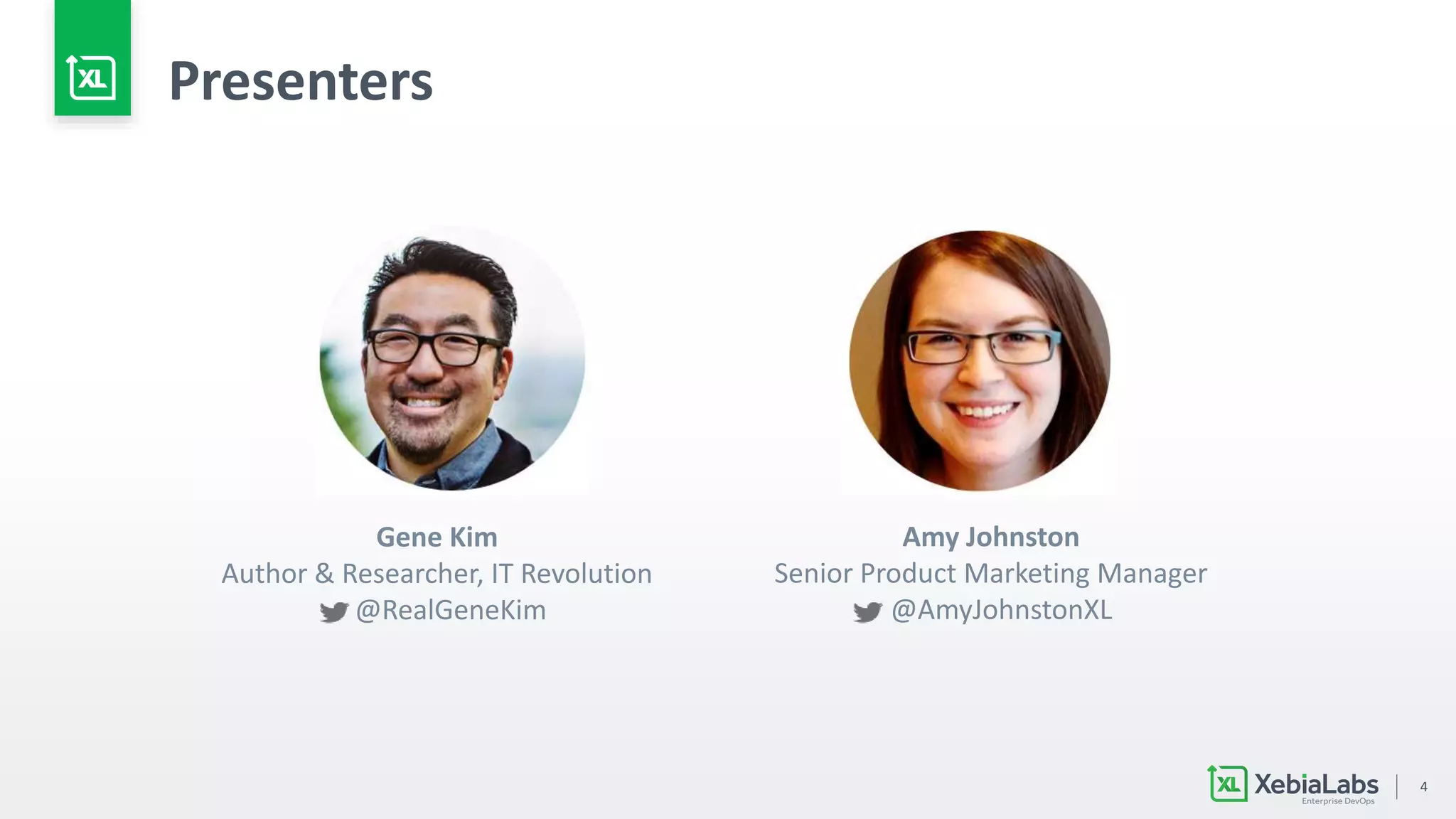 4
Presenters
Amy Johnston
Senior Product Marketing Manager
@AmyJohnstonXL
Gene Kim
Author & Researcher, IT Revolution
@RealGeneKim
 