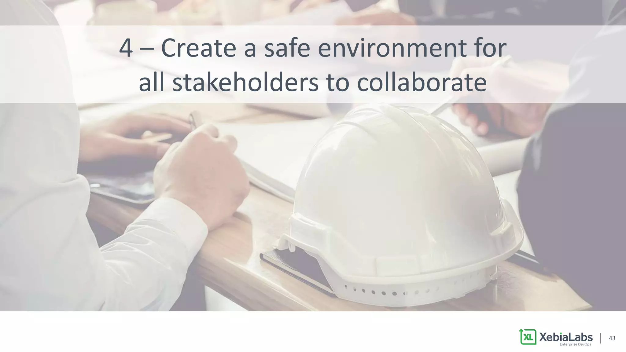 4343
4 – Create a safe environment for
all stakeholders to collaborate
 
