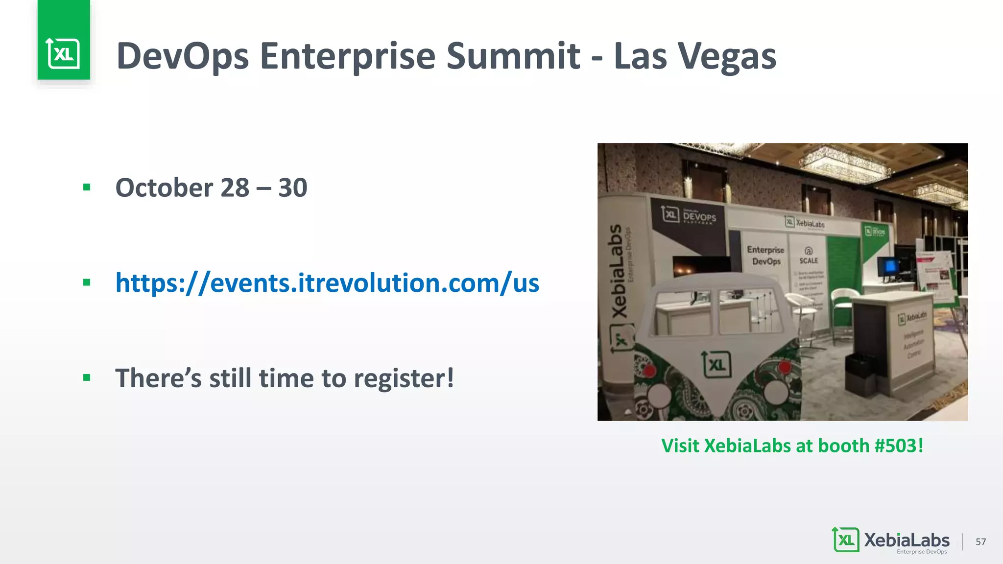57
DevOps Enterprise Summit - Las Vegas
▪ October 28 – 30
▪ https://events.itrevolution.com/us
▪ There’s still time to register!
Visit XebiaLabs at booth #503!
 
