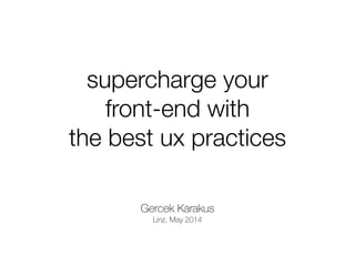 supercharge your
front-end with
the best ux practices
Gercek Karakus
Linz, May 2014
 