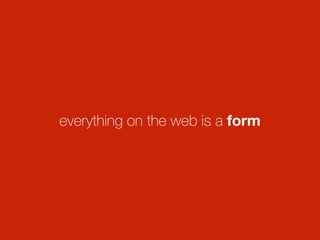 everything on the web is a form
 