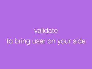 validate
to bring user on your side
 