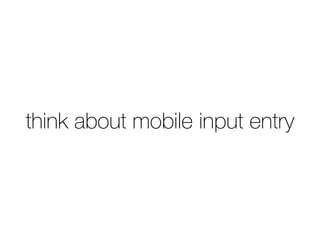 think about mobile input entry
 