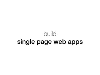 build
single page web apps
 