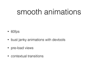 smooth animations
• 60fps
• bust janky animations with devtools
• pre-load views
• contextual transitions
 