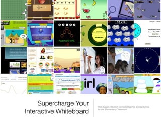 Supercharge Your    Web-based, Student-centered Games and Activities

Interactive Whiteboard   for the Elementary Classroom
 