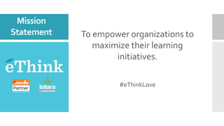 To	empower	organizations	to	
maximize	their	learning	
initiatives.	
	
	
#eThinkLove	
	
Mission	
Statement	
	
 