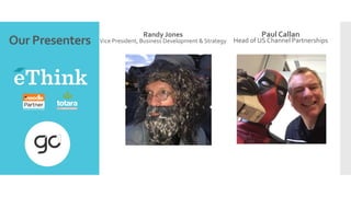 Our	Presenters	
Randy	Jones	
Vice	President,	Business	Development	&	Strategy	
Paul	Callan	
Head	of	US	Channel	Partnerships	
 