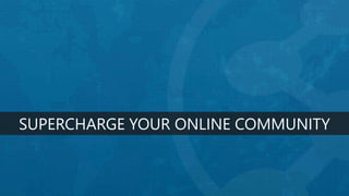 SUPERCHARGE YOUR ONLINE COMMUNITY
 
