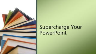 Supercharge Your
PowerPoint
 