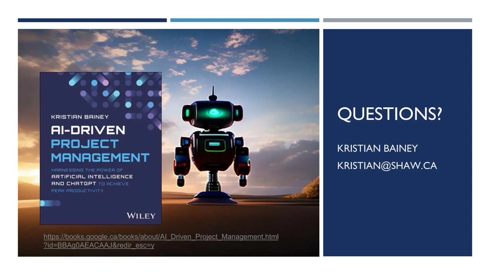 QUESTIONS?
KRISTIAN BAINEY
KRISTIAN@SHAW.CA
https://books.google.ca/books/about/AI_Driven_Project_Management.html
?id=BBAg0AEACAAJ&redir_esc=y
 