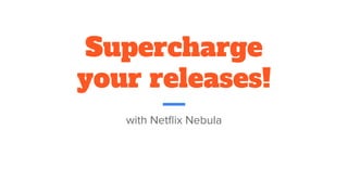 Supercharge
your releases!
with Netﬂix Nebula
 