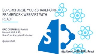 ERIC OVERFIELD | PixelMill
Microsoft MVP & RD
SharePoint Advocate & Enthusiast
@ericoverfield
SUPERCHARGE YOUR SHAREPOINT
FRAMEWORK WEBPART WITH
REACT
http://pxml.ly/EO-SPFx-React
 