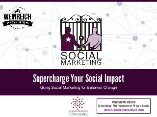 Supercharge Your Social Impact
Using Social Marketing for Behavior Change
PREVIEW DECK
Download Full Version of Free eBook:
ebook.SocialMarketingU.com
 