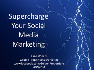 Supercharge
Your Social
Media
Marketing
Xaña Winans
Golden Proportions Marketing
www.facebook.com/GoldenProportions
#GNYDM

 