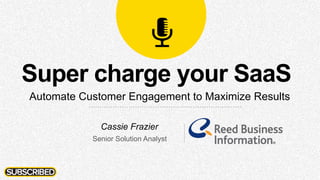 Super charge your SaaS
Automate Customer Engagement to Maximize Results
Cassie Frazier
Senior Solution Analyst
 