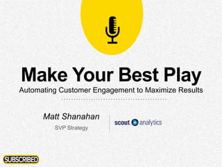 1
Make Your Best Play
Automating Customer Engagement to Maximize Results
Matt Shanahan
SVP Strategy
 
