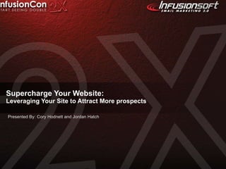 Supercharge Your Website:  Leveraging Your Site to Attract More prospects Presented By: Cory Hodnett and Jordan Hatch 