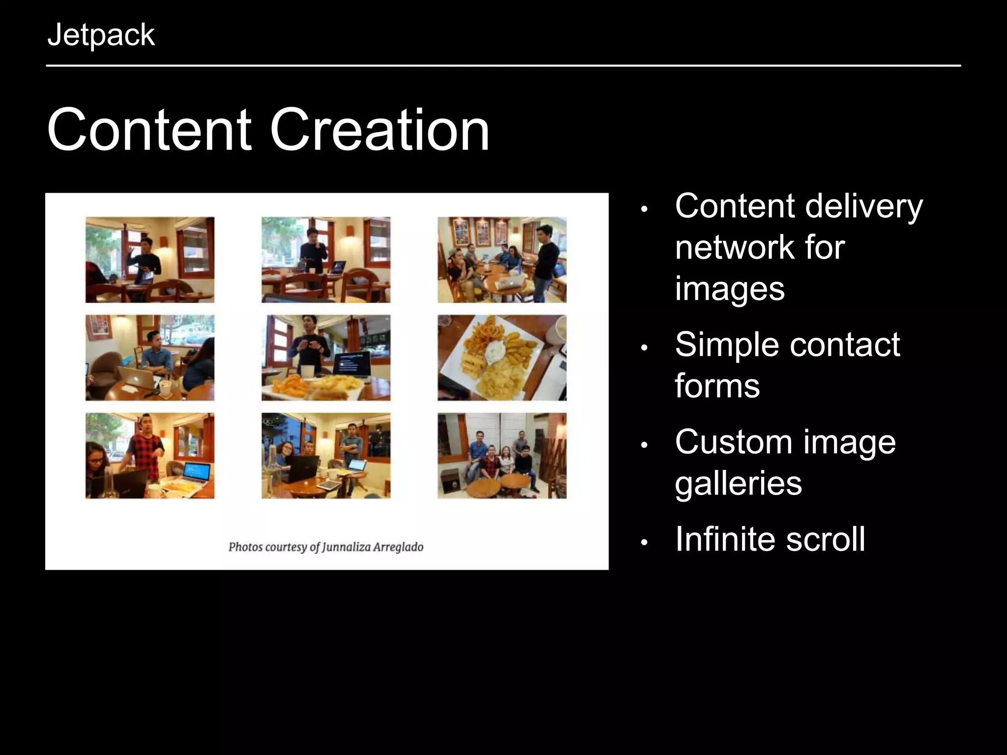Content Creation
Jetpack
• Content delivery
network for
images
• Simple contact
forms
• Custom image
galleries
• Infinite scroll
 