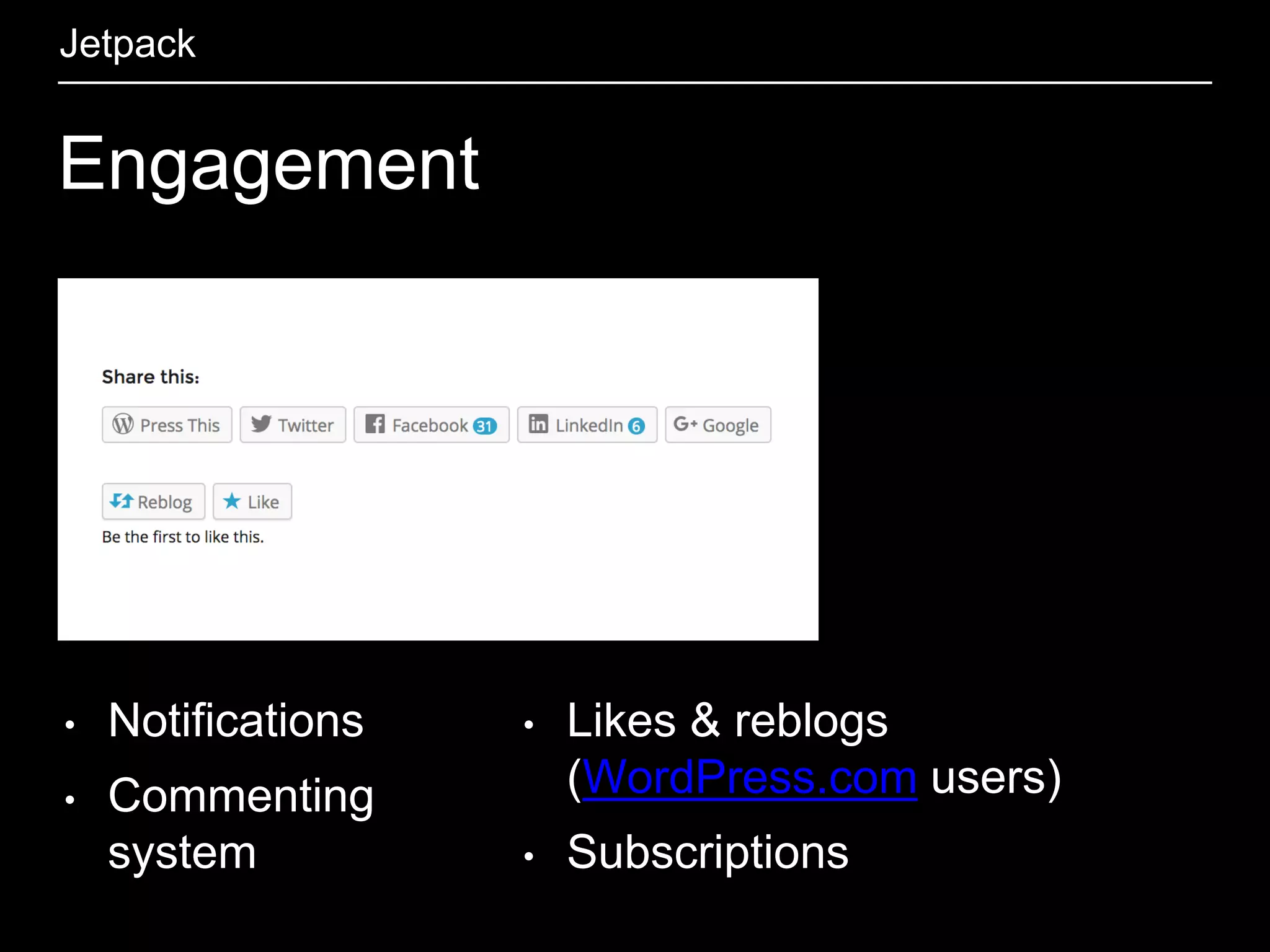 Engagement
Jetpack
• Notifications
• Commenting
system
• Likes & reblogs
(WordPress.com users)
• Subscriptions
 