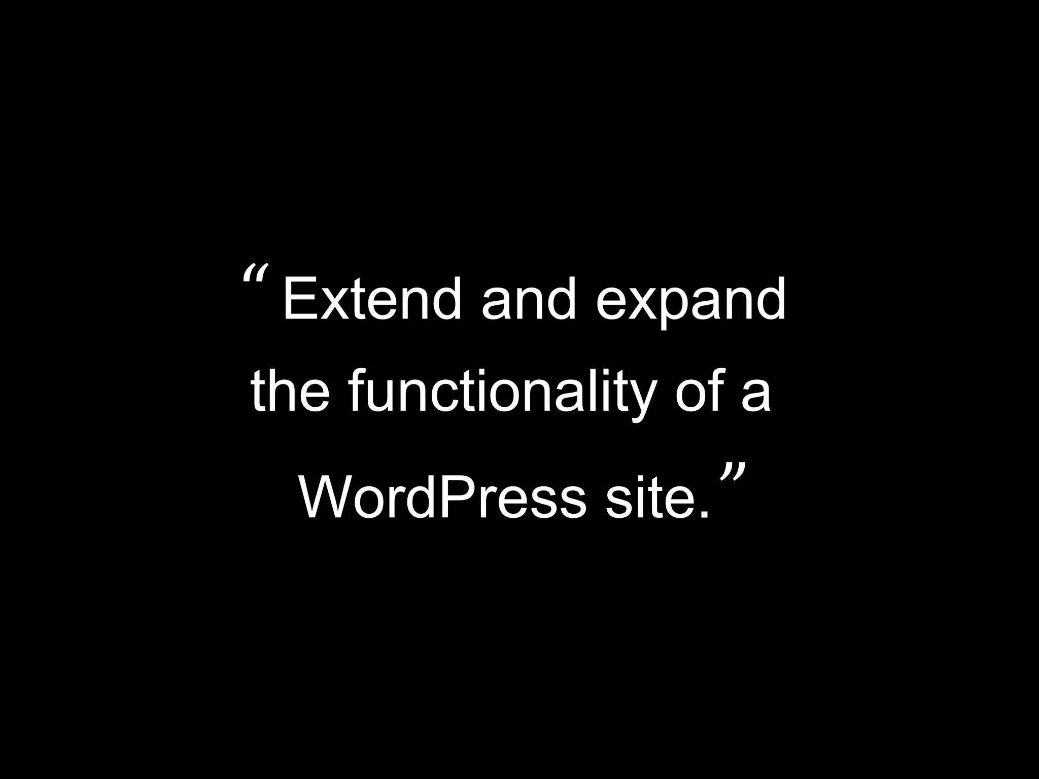“ Extend and expand
the functionality of a
WordPress site.”
 