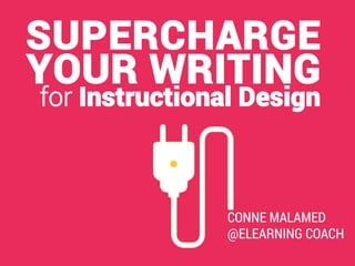 SUPERCHARGE
YOUR WRITING
for Instructional Design
CONNE MALAMED
@ELEARNING COACH
 