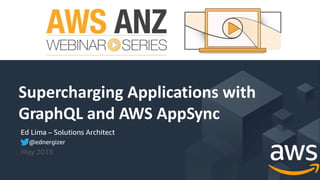 © 2018, Amazon Web Services, Inc. or its Affiliates. All rights reserved.
Ed Lima – Solutions Architect
May 2018
Supercharging Applications with
GraphQL and AWS AppSync
@ednergizer
 