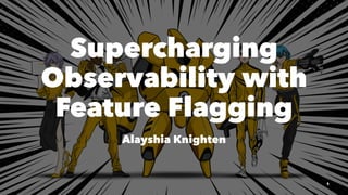 Supercharging
Observability with
Feature Flagging
Alayshia Knighten
1
 