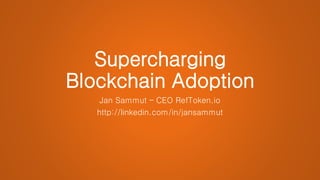 Supercharging
Blockchain Adoption
Jan Sammut – CEO RefToken.io
http://linkedin.com/in/jansammut
 