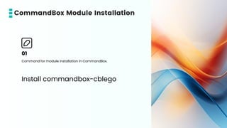 01
Command for module installation in CommandBox.
Install commandbox-cblego
CommandBox Module Installation
 