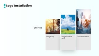 Using Scoop. Using PowerShell
Script.
Manual Installation.
Windows
Lego Installation
 