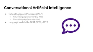 Conversational Artiﬁcial Intelligence
● Natural Language Processing (NLP)
○ Natural Language Understanding (NLU)
○ Natural...