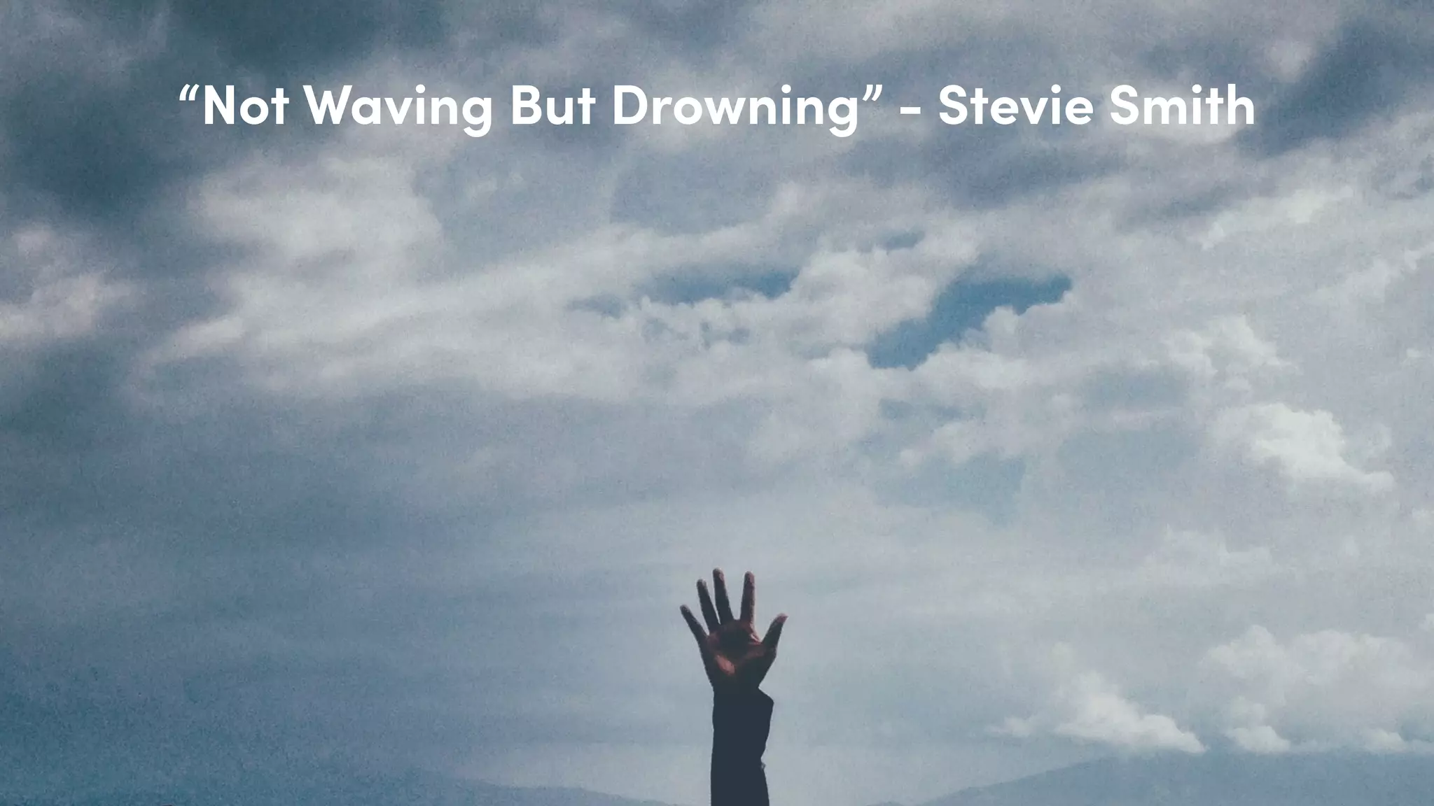 “Not Waving But Drowning” - Stevie Smith
 