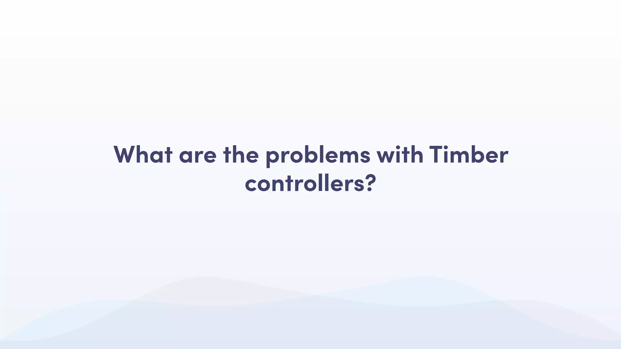 What are the problems with Timber
controllers?
 